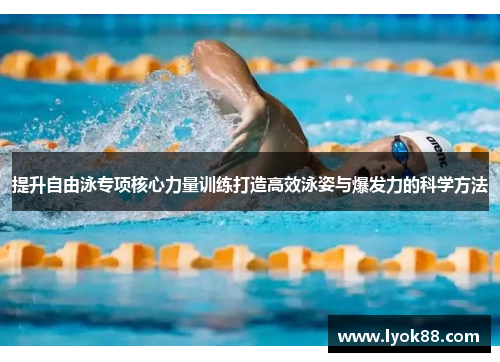 提升自由泳专项核心力量训练打造高效泳姿与爆发力的科学方法 提升自由泳专项核心力量训练打造高效泳姿与爆发力的科学方法